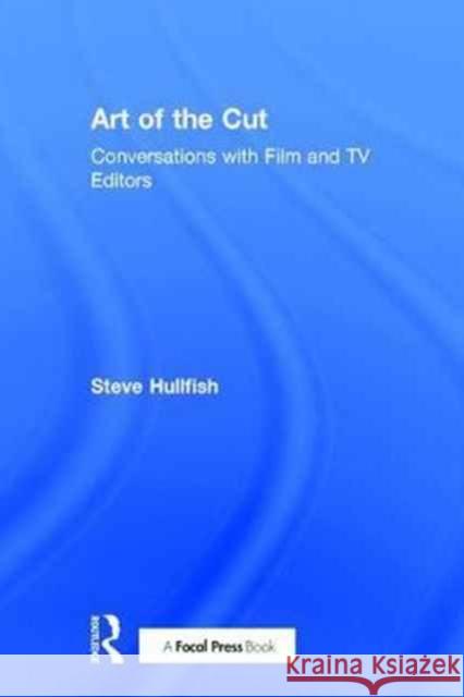 Art of the Cut: Conversations with Film and TV Editors Steve Hullfish 9781138238657 Focal Press