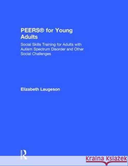 Peers(r) for Young Adults: Social Skills Training for Adults with Autism Spectrum Disorder and Other Social Challenges Elizabeth A. Laugeson 9781138238688 Routledge