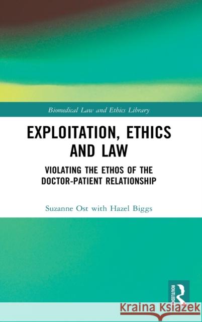Exploitation, Ethics and Law: Violating the Ethos of the Doctor-Patient Relationship Suzanne Ost, Hazel Biggs (University of Lancaster, UK) 9781138238756 Taylor & Francis Ltd