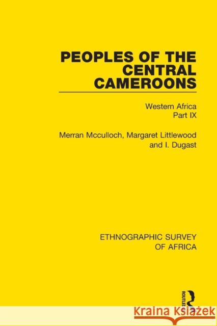 Peoples of the Central Cameroons (Tikar. Bamum and Bamileke. Banen, Bafia and Balom): Western Africa Part IX Merran McCulloch 9781138239524