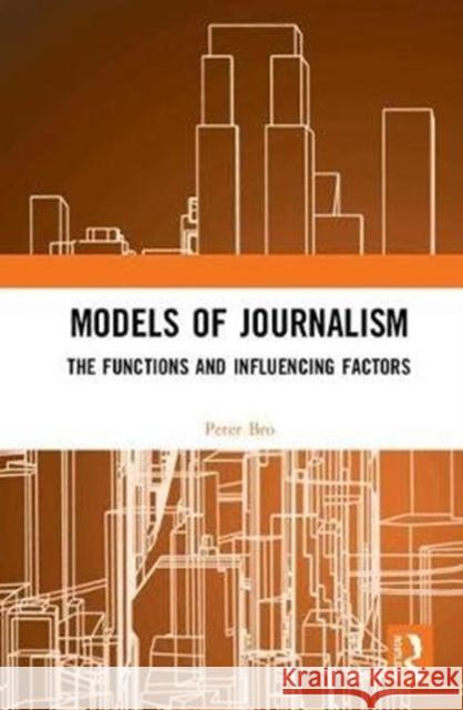 Models of Journalism: The Functions and Influencing Factors Peter Bro 9781138239562 Routledge