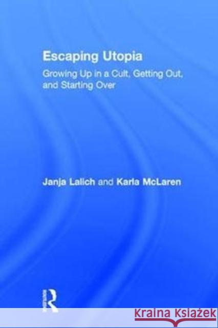 Escaping Utopia: Growing Up in a Cult, Getting Out, and Starting Over Janja Lalich Karla McLaren 9781138239739