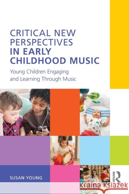 Critical New Perspectives in Early Childhood Music: Young Children Engaging and Learning Through Music Susan Young 9781138239982