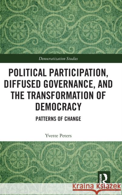 Political Participation, Diffused Governance, and the Transformation of Democracy: Patterns of Change Yvette Peters 9781138239999 Routledge