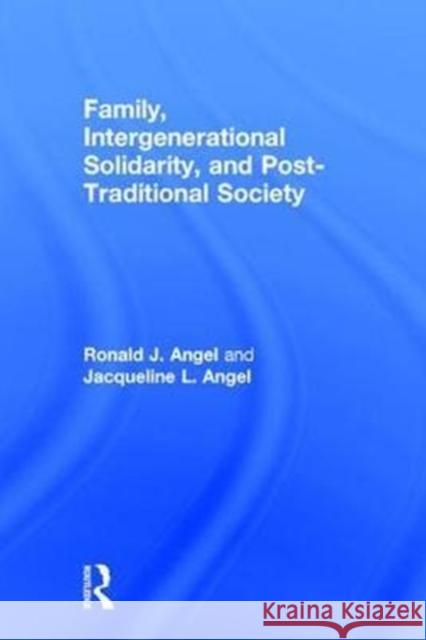 Family, Intergenerational Solidarity, and Post-Traditional Society Ronald J. Angel (University of Texas at Austin, USA), Jacqueline L. Angel (University of Texas at Austin, Austin, TX, US 9781138240322