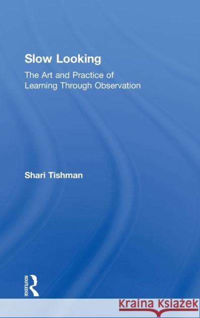 Slow Looking: The Art and Practice of Learning Through Observation Shari Tishman 9781138240407 Taylor & Francis Ltd