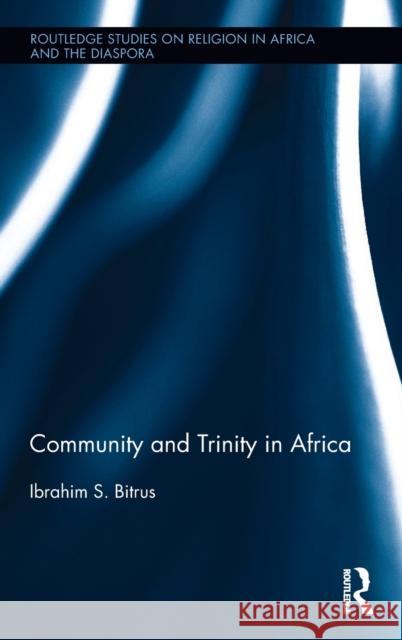 Community and Trinity in Africa Ibrahim S. Bitrus 9781138240643 Routledge