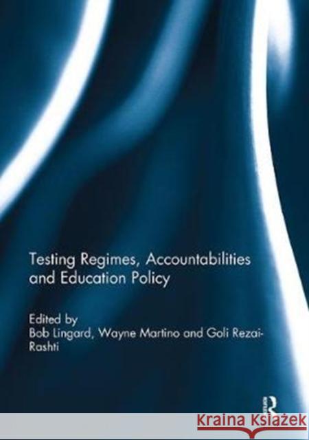 Testing Regimes, Accountabilities and Education Policy Bob Lingard Wayne Martino Goli Rezai-Rashti 9781138240735 Routledge