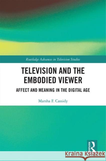 Television and the Embodied Viewer: Affect and Meaning in the Digital Age Cassidy, Marsha F. 9781138240766 Routledge