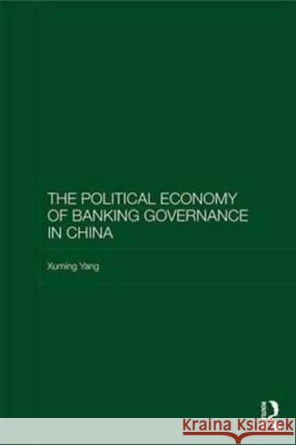 The Political Economy of Banking Governance in China Xuming Yang 9781138240926