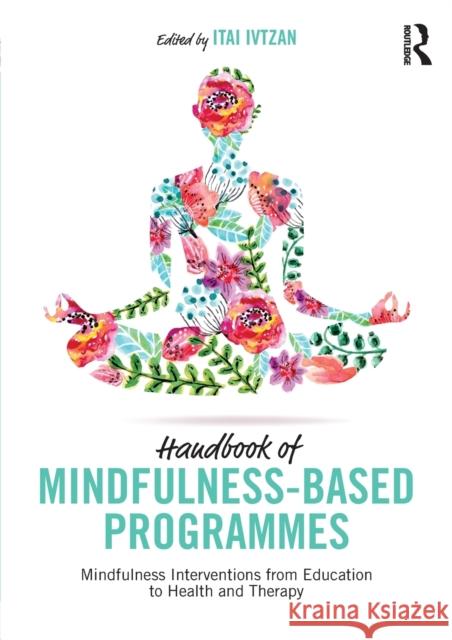 Handbook of Mindfulness-Based Programmes: Mindfulness Interventions from Education to Health and Therapy Itai Ivtzan (senior lecturer, program leader of MAPP (Masters in Applied Positive Psychology) at the University of East  9781138240940 Taylor & Francis Ltd