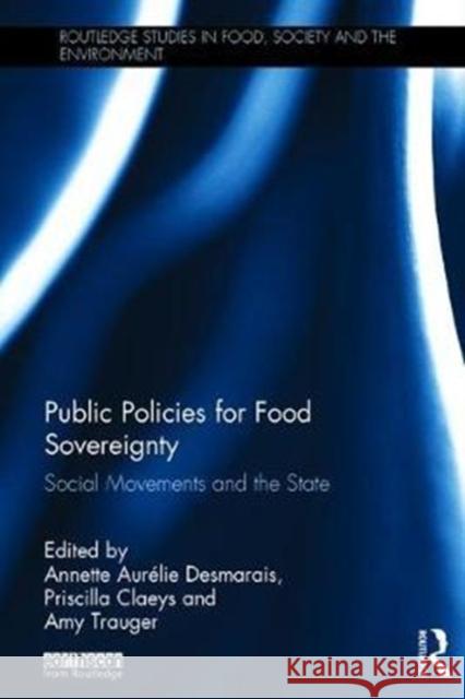 Public Policies for Food Sovereignty: Social Movements and the State Annette Aurelie Desmarais Priscilla Claeys Amy Trauger 9781138240957