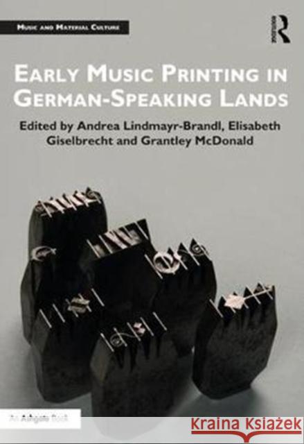 Early Music Printing in German-Speaking Lands Andrea Lindmayr-Brandl Grantley McDonald Elisabeth Giselbrecht 9781138241053 Routledge
