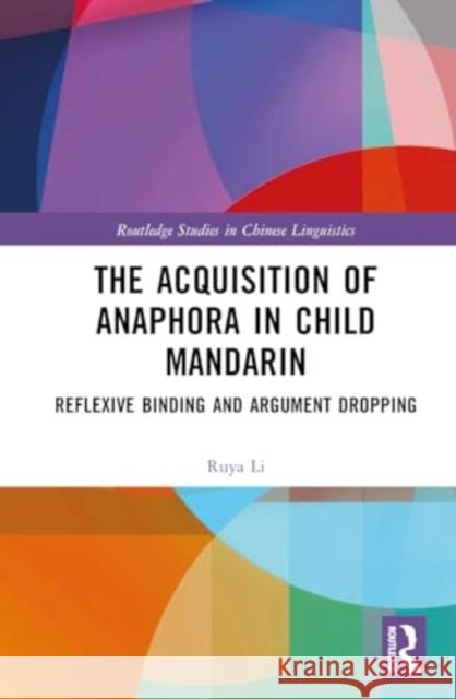 The Acquisition of Anaphora in Child Mandarin: Reflexive Binding and Argument Dropping Ruya Li 9781138241206 Taylor & Francis Ltd