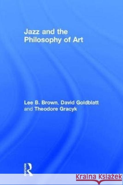 Jazz and the Philosophy of Art Lee Brown David Goldblatt Theodore Gracyk 9781138241350 Routledge