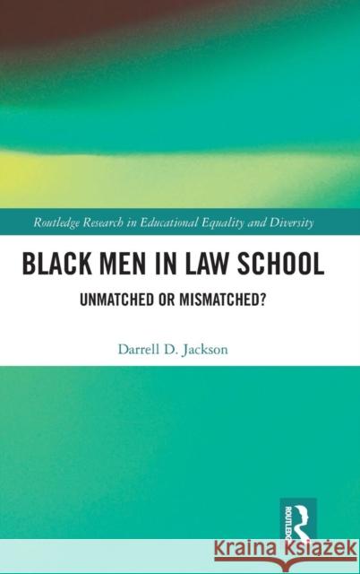 Black Men in Law School: Unmatched or Mismatched Darrell D. Jackson 9781138241411