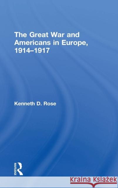 The Great War and Americans in Europe, 1914-1917 Kenneth Rose 9781138241848 Taylor & Francis Ltd