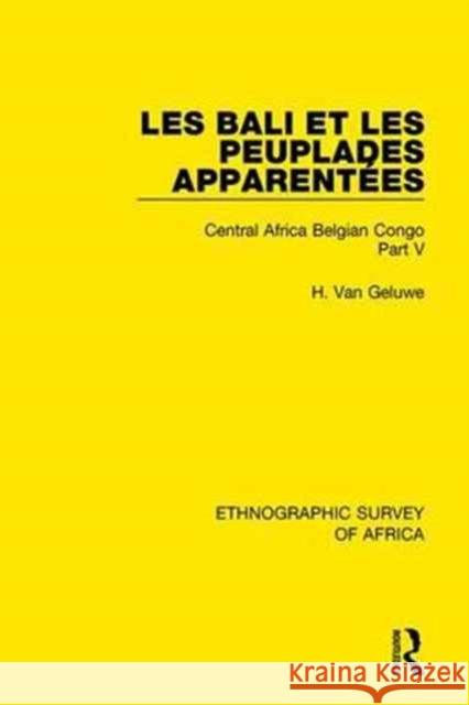 Les Bali Et Les Peuplades Apparentées (Ndaka-Mbo-Beke-Lika-Budu-Nyari): Central Africa Belgian Congo Part V Van Geluwe, H. 9781138241992 Taylor and Francis