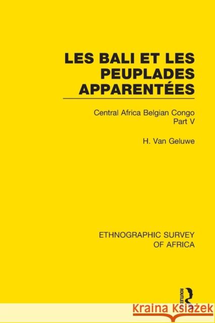 Les Bali et les Peuplades Apparentées (Ndaka-Mbo-Beke-Lika-Budu-Nyari): Central Africa Belgian Congo Part V Van Geluwe, H. 9781138242005 Taylor and Francis