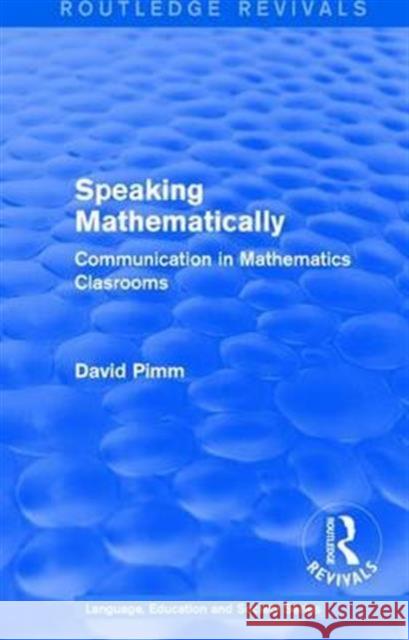 Routledge Revivals: Speaking Mathematically (1987): Communication in Mathematics Clasrooms David Pimm 9781138242081 Routledge