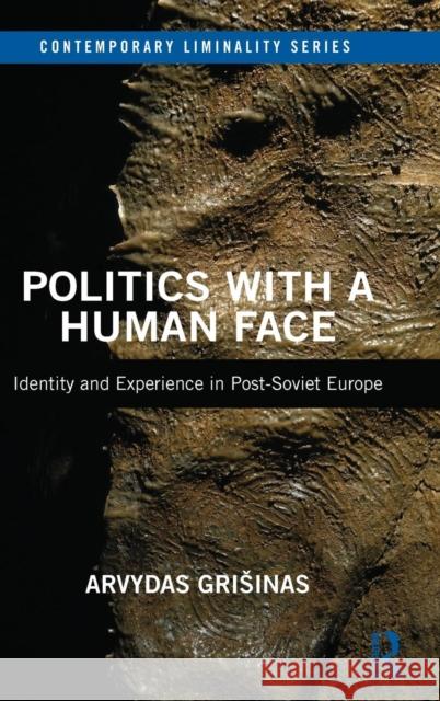 Politics with a Human Face: Identity and Experience in Post-Soviet Europe Arvydas Grisinas 9781138242197 Routledge