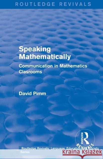 Routledge Revivals: Speaking Mathematically (1987): Communication in Mathematics Clasrooms David Pimm   9781138242234