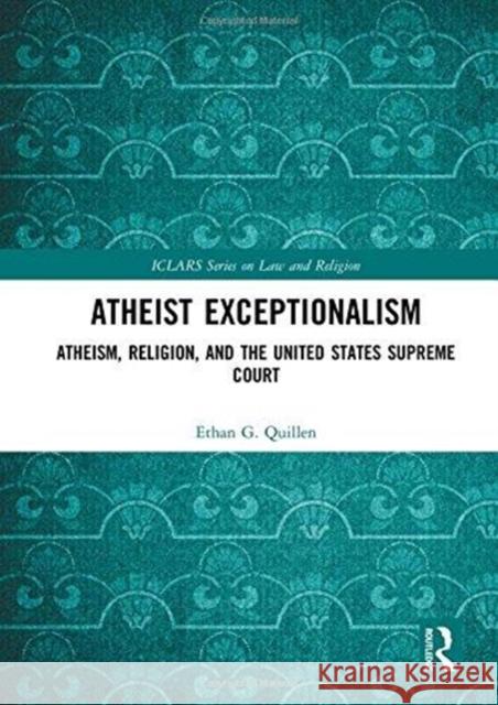 Atheist Exceptionalism: Atheism, Religion, and the United States Supreme Court Ethan Quillen 9781138242418 Routledge