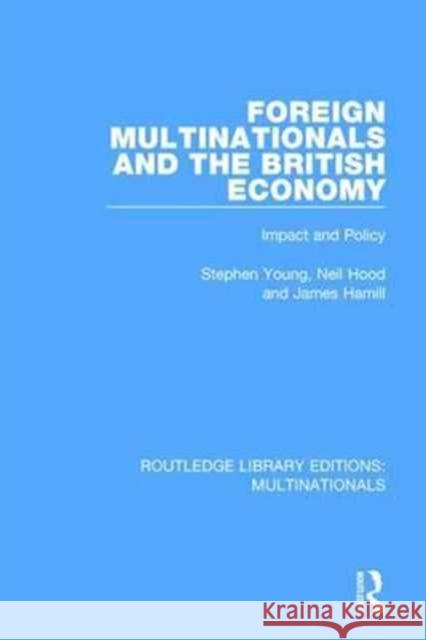 Foreign Multinationals and the British Economy: Impact and Policy Stephen Young Neil Hood James Hamill 9781138242425