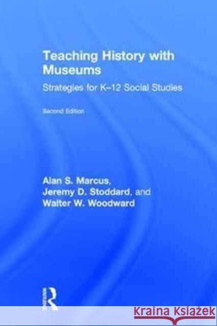 Teaching History with Museums: Strategies for K-12 Social Studies Alan S. Marcus Jeremy D. Stoddard Walter W. Woodward 9781138242487 Routledge
