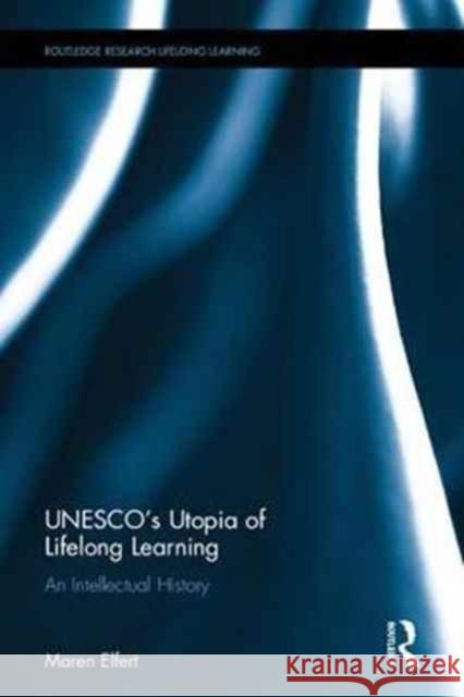 UNESCO's Utopia of Lifelong Learning: An Intellectual History Maren Elfert 9781138242524 Routledge