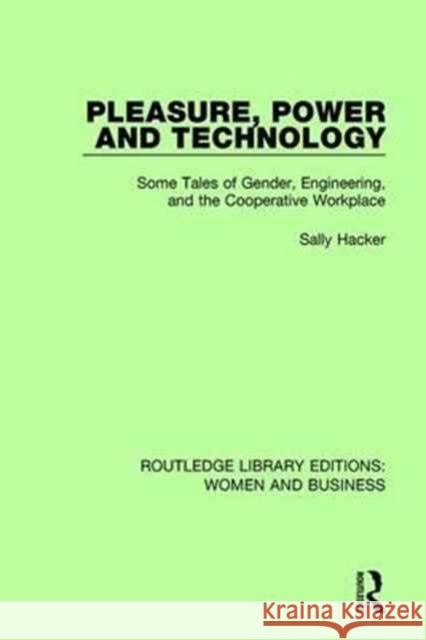 Pleasure, Power and Technology: Some Tales of Gender, Engineering, and the Cooperative Workplace Sally Hacker 9781138242975 Taylor and Francis