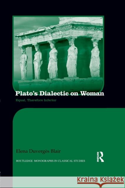 Plato's Dialectic on Woman: Equal, Therefore Inferior Elena Blair   9781138243071 Routledge