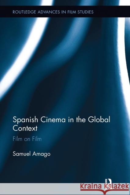 Spanish Cinema in the Global Context: Film on Film Samuel Amago 9781138243354 Routledge