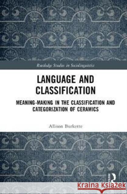 Language and Classification: Meaning-Making in the Classification and Categorization of Ceramics Allison Burkette 9781138243361 Routledge