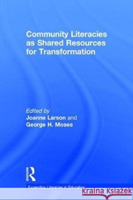 Community Literacies as Shared Resources for Transformation Joanne Larson George H. Moses 9781138243378
