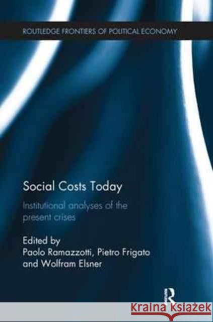 Social Costs Today: Institutional Analyses of the Present Crises Wolfram Elsner Pietro Frigato Paolo Ramazzotti 9781138243477 Routledge