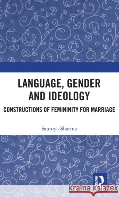 Language, Gender and Ideology: Constructions of Femininity for Marriage Saumya Sharma 9781138243576 Routledge Chapman & Hall