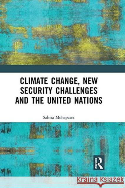 Climate Change, New Security Challenges and the United Nations Sabita Mohapatra 9781138243798 Taylor & Francis Ltd