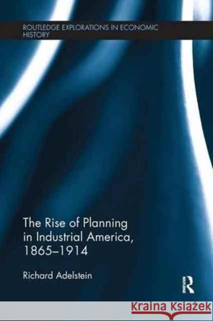 The Rise of Planning in Industrial America, 1865-1914 Richard Adelstein 9781138243828