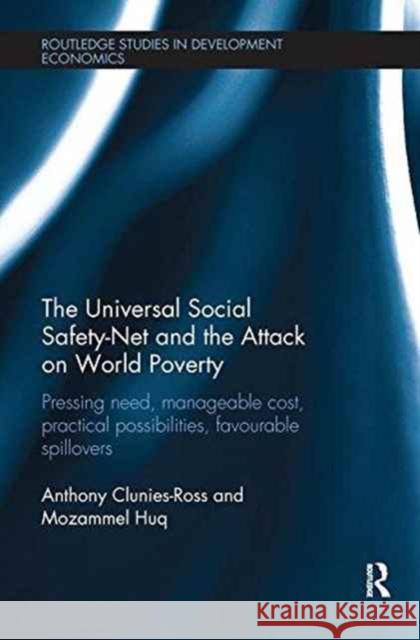 The Universal Social Safety-Net and the Attack on World Poverty: Pressing Need, Manageable Cost, Practical Possibilities, Favourable Spillovers Anthony Clunies-Ross Mozammel Huq 9781138243996