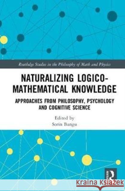 Naturalizing Logico-Mathematical Knowledge: Approaches from Philosophy, Psychology and Cognitive Science Sorin Bangu 9781138244108 Routledge