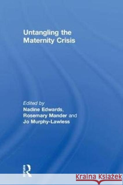 Untangling the Maternity Crisis Nadine Edwards Rosemary Mander Jo Murphy-Lawless 9781138244207 Routledge