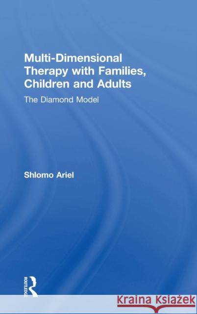 Multi-Dimensional Therapy with Families, Children and Adults: The Diamond Model Shlomo Ariel 9781138244238