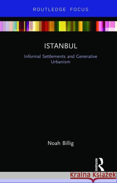 Istanbul: Informal Settlements and Generative Urbanism Noah Billig 9781138244313 Routledge