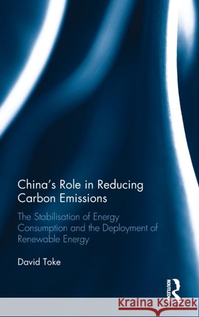 China’s Role in Reducing Carbon Emissions: The Stabilisation of Energy Consumption and the Deployment of Renewable Energy David Toke (University of Aberdeen, UK) 9781138244412 Taylor & Francis Ltd
