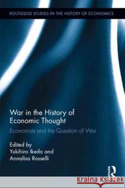War in the History of Economic Thought: Economists and the Question of War Yukihiro Ikeda Annalisa Rosselli 9781138244733 Routledge
