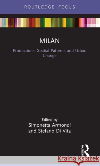 Milan: Productions, Spatial Patterns and Urban Change Simonetta Armondi Stefano D 9781138244795 Routledge