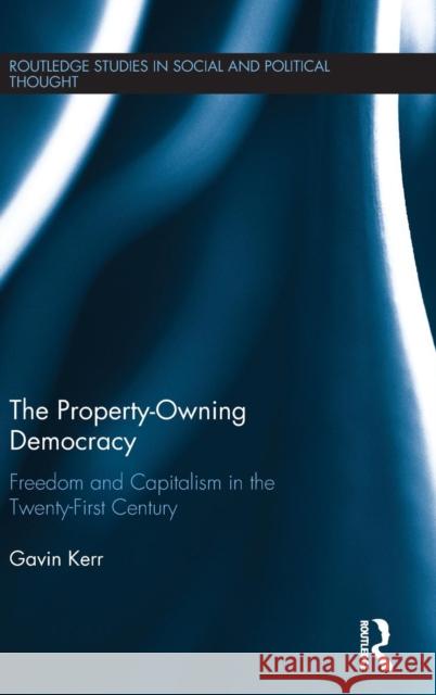 The Property-Owning Democracy: Freedom and Capitalism in the Twenty-First Century Gavin Kerr (Queen's University Belfast, UK) 9781138245068 Taylor & Francis Ltd