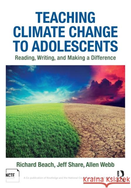 Teaching Climate Change to Adolescents: Reading, Writing, and Making a Difference Richard Beach (University of Minnesota, USA), Jeff Share, Allen Webb 9781138245259