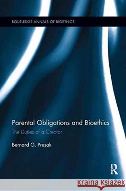 Parental Obligations and Bioethics: The Duties of a Creator Bernard G. Prusak 9781138245303 Routledge